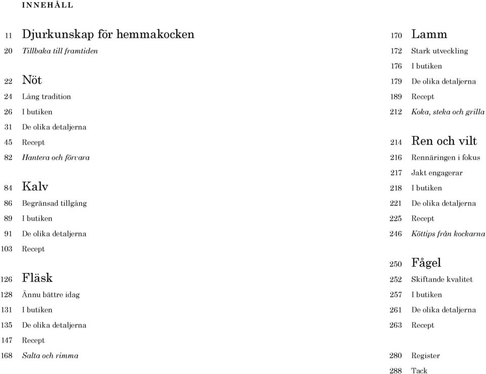 butiken 86 Begränsad tillgång 221 De olika detaljerna 89 I butiken 225 Recept 91 De olika detaljerna 246 Köttips från kockarna 103 126 Recept Fläsk 250 252 Fågel