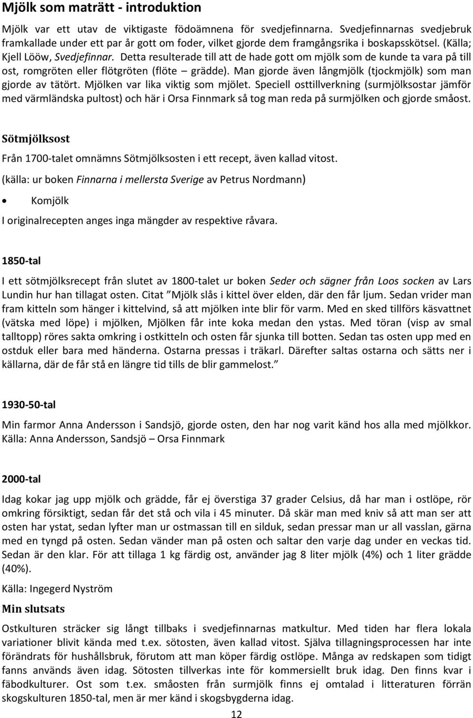 Detta resulterade till att de hade gott om mjölk som de kunde ta vara på till ost, romgröten eller flötgröten (flöte grädde). Man gjorde även långmjölk (tjockmjölk) som man gjorde av tätört.