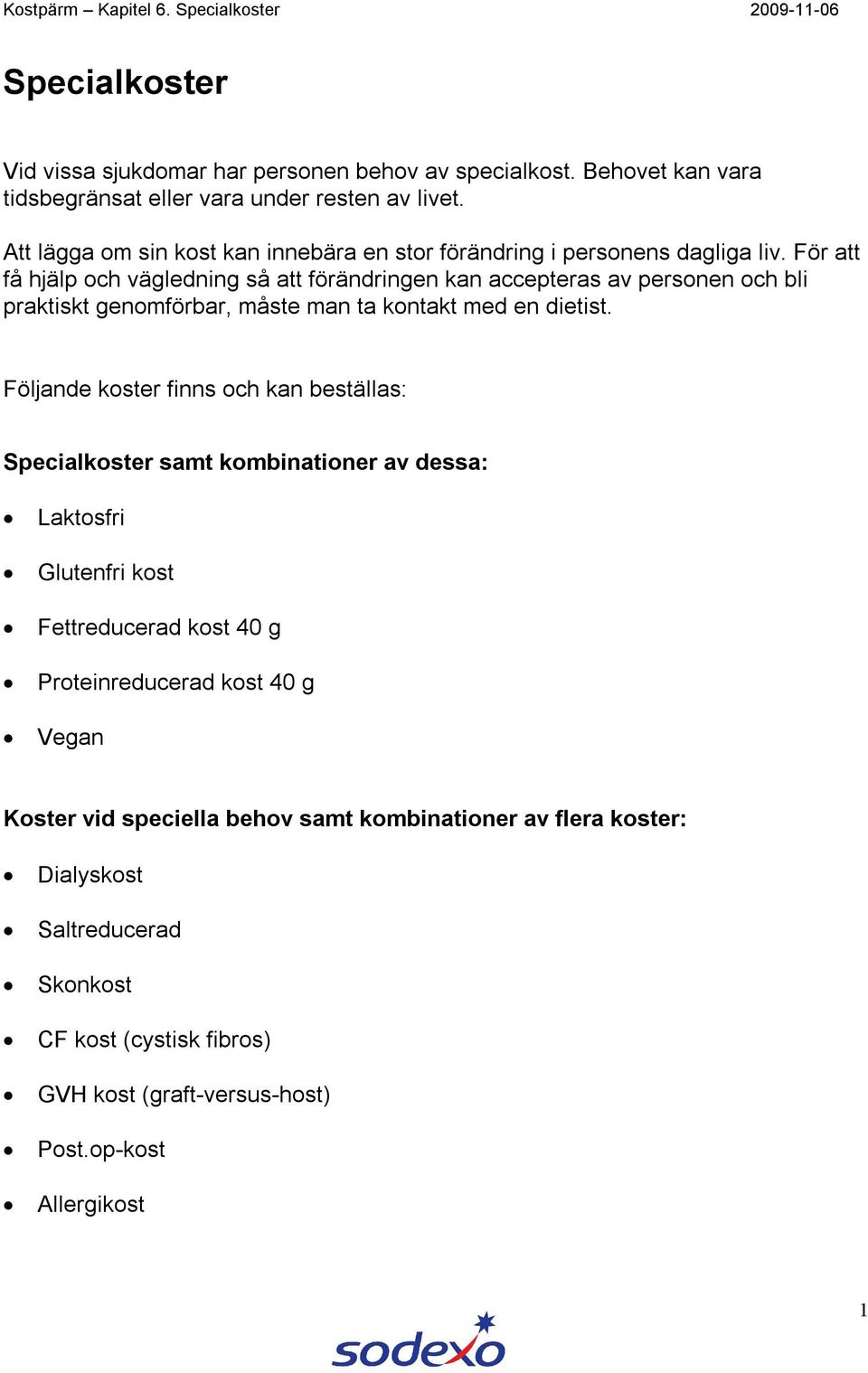 För att få hjälp och vägledning så att förändringen kan accepteras av personen och bli praktiskt genomförbar, måste man ta kontakt med en dietist.