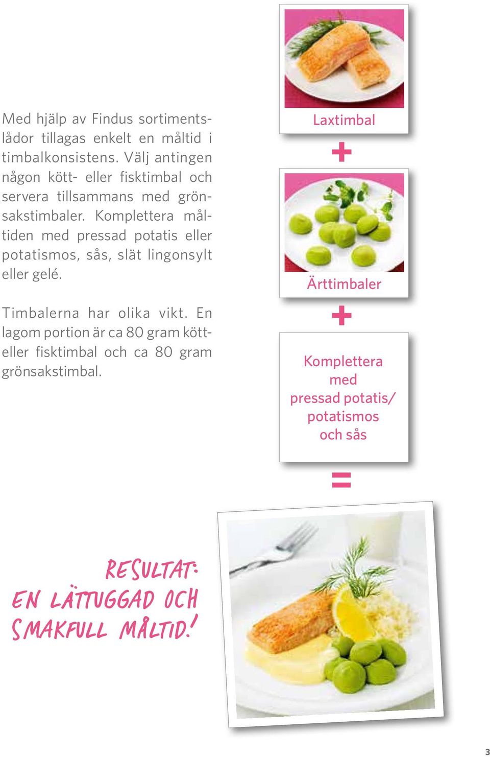 Komplettera måltiden med pressad potatis eller potatismos, sås, slät lingonsylt eller gelé. Timbalerna har olika vikt.