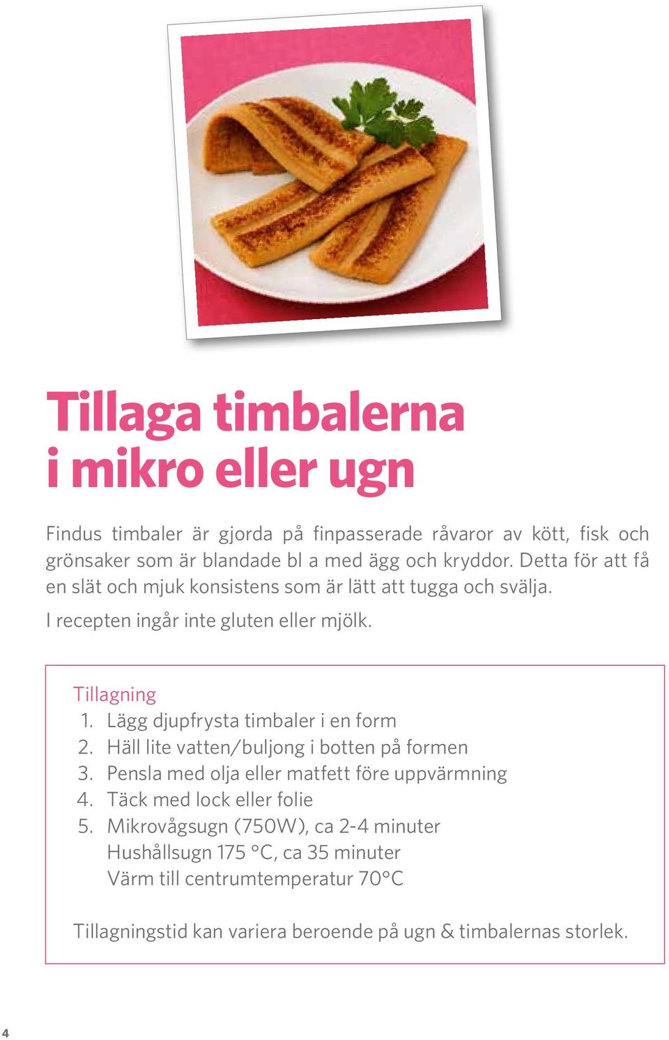 Lägg djupfrysta timbaler i en form 2. Häll lite vatten/buljong i botten på formen 3. Pensla med olja eller matfett före uppvärmning 4.