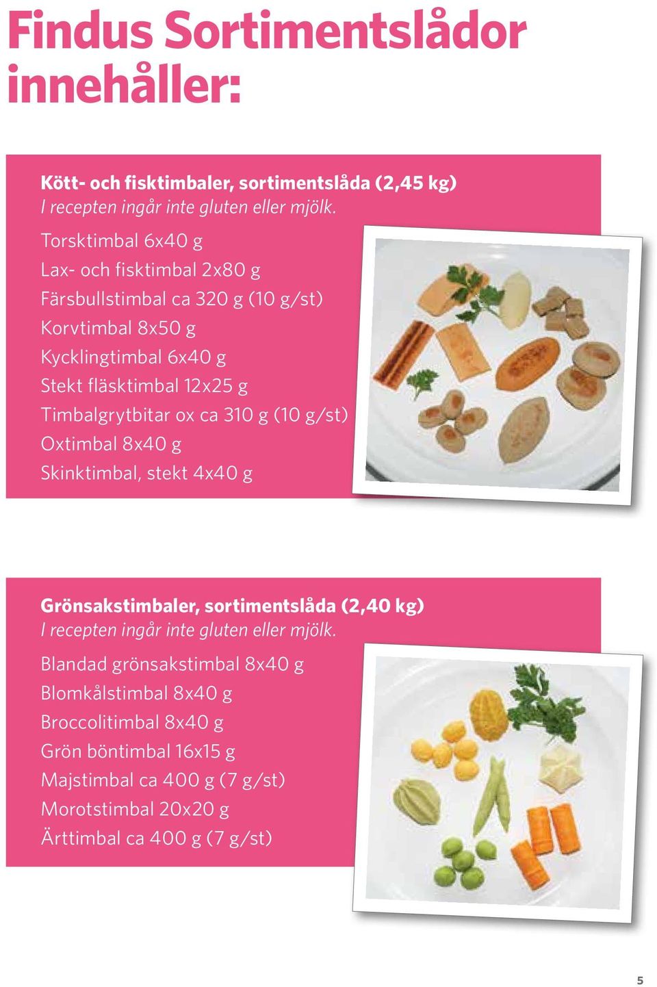 Timbalgrytbitar ox ca 310 g (10 g/st) Oxtimbal 8x40 g Skinktimbal, stekt 4x40 g Grönsakstimbaler, sortimentslåda (2,40 kg) I recepten ingår inte gluten