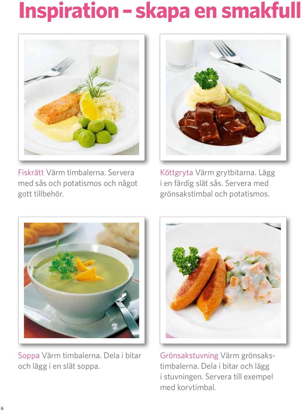 Lägg i en färdig slät sås. Servera med grönsakstimbal och potatismos. Soppa Värm timbalerna.