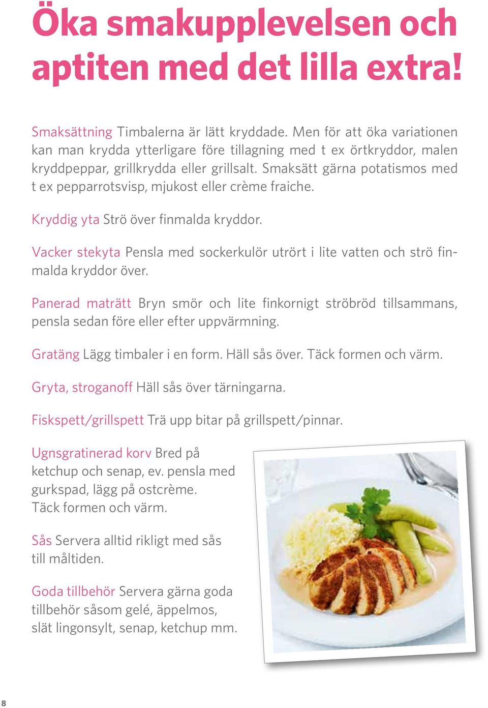 Smaksätt gärna potatismos med t ex pepparrotsvisp, mjukost eller crème fraiche. Kryddig yta Strö över finmalda kryddor.