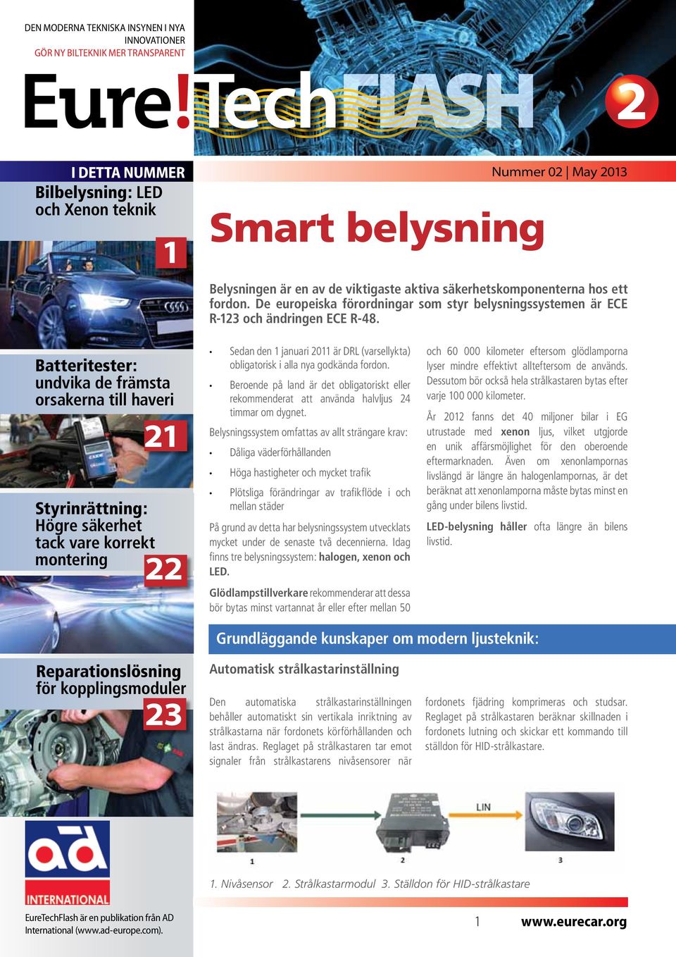 Batteritester: undvika de främsta orsakerna till haveri 21 Styrinrättning: Högre säkerhet tack vare korrekt montering 22 Sedan den 1 januari 2011 är DRL (varsellykta) obligatorisk i alla nya godkända