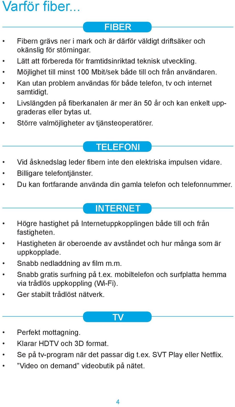 Livslängden på fiberkanalen är mer än 50 år och kan enkelt uppgraderas eller bytas ut. Större valmöjligheter av tjänsteoperatörer.