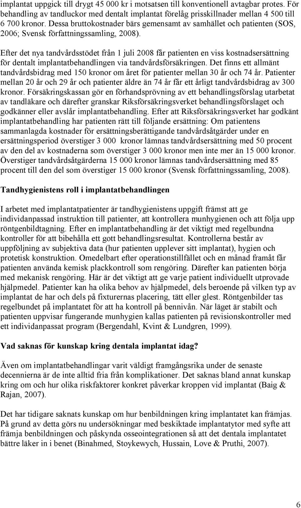 Efter det nya tandvårdsstödet från 1 juli 2008 får patienten en viss kostnadsersättning för dentalt implantatbehandlingen via tandvårdsförsäkringen.