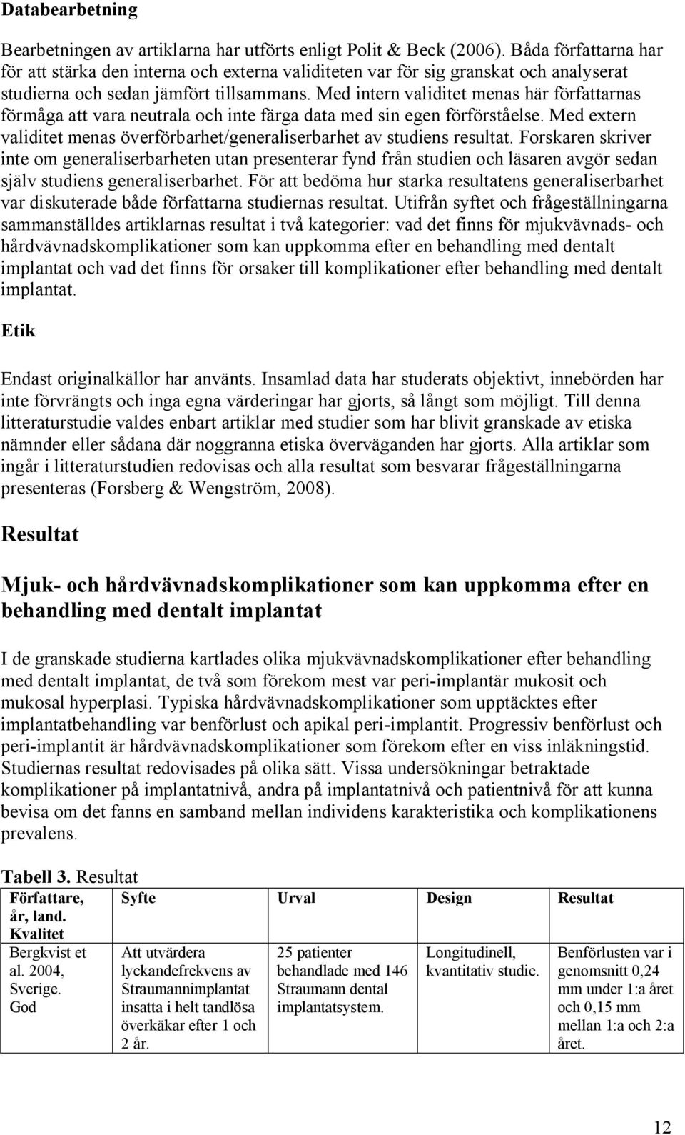 Med intern validitet menas här författarnas förmåga att vara neutrala och inte färga data med sin egen förförståelse. Med extern validitet menas överförbarhet/generaliserbarhet av studiens resultat.