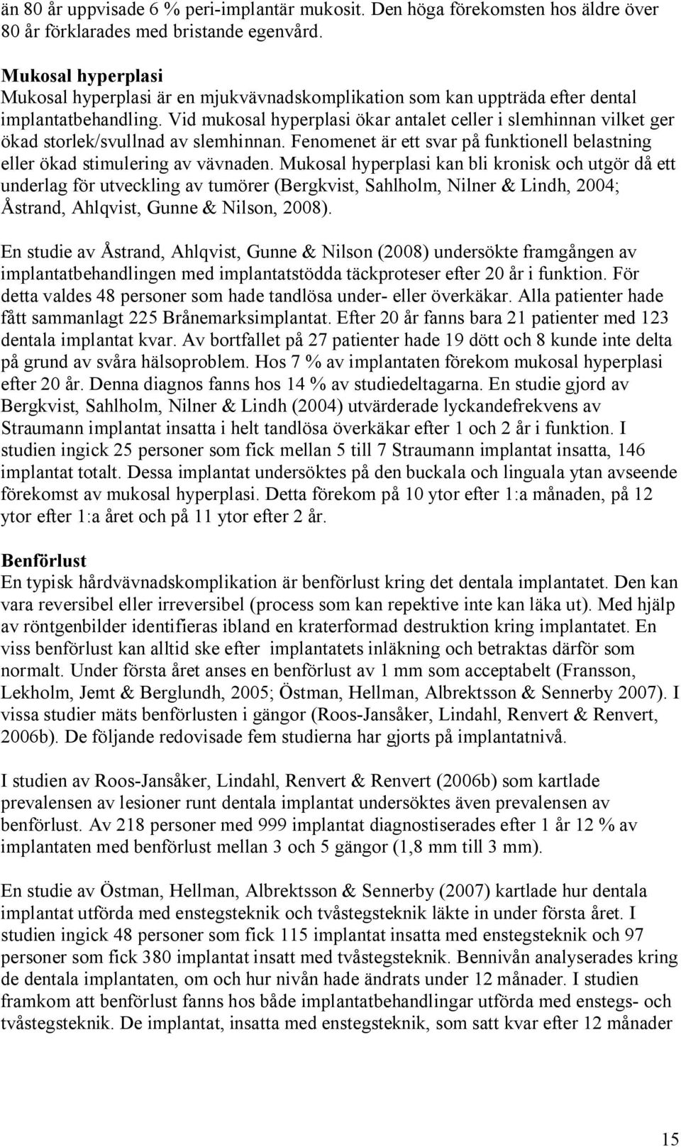 Vid mukosal hyperplasi ökar antalet celler i slemhinnan vilket ger ökad storlek/svullnad av slemhinnan. Fenomenet är ett svar på funktionell belastning eller ökad stimulering av vävnaden.