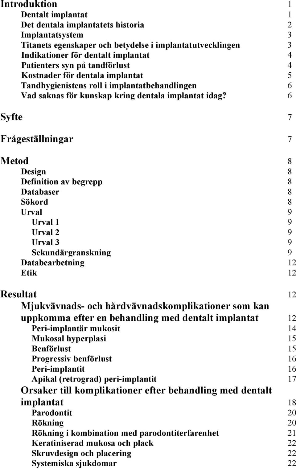 6 Syfte 7 Frågeställningar 7 Metod 8 Design 8 Definition av begrepp 8 Databaser 8 Sökord 8 Urval 9 Urval 1 9 Urval 2 9 Urval 3 9 Sekundärgranskning 9 Databearbetning 12 Etik 12 Resultat 12