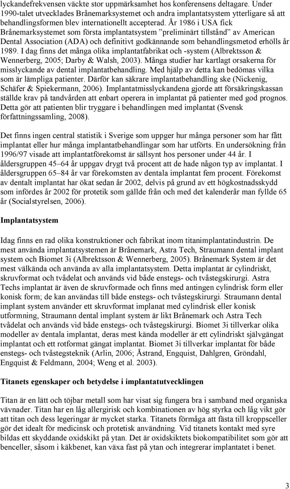 År 1986 i USA fick Brånemarksystemet som första implantatsystem preliminärt tillstånd av American Dental Association (ADA) och definitivt godkännande som behandlingsmetod erhölls år 1989.