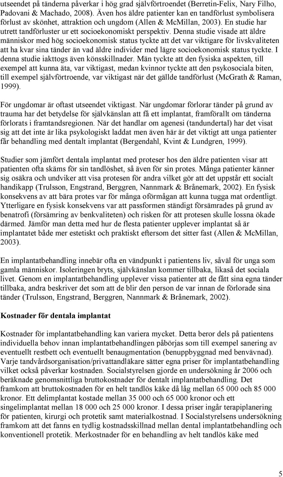 Denna studie visade att äldre människor med hög socioekonomisk status tyckte att det var viktigare för livskvaliteten att ha kvar sina tänder än vad äldre individer med lägre socioekonomisk status