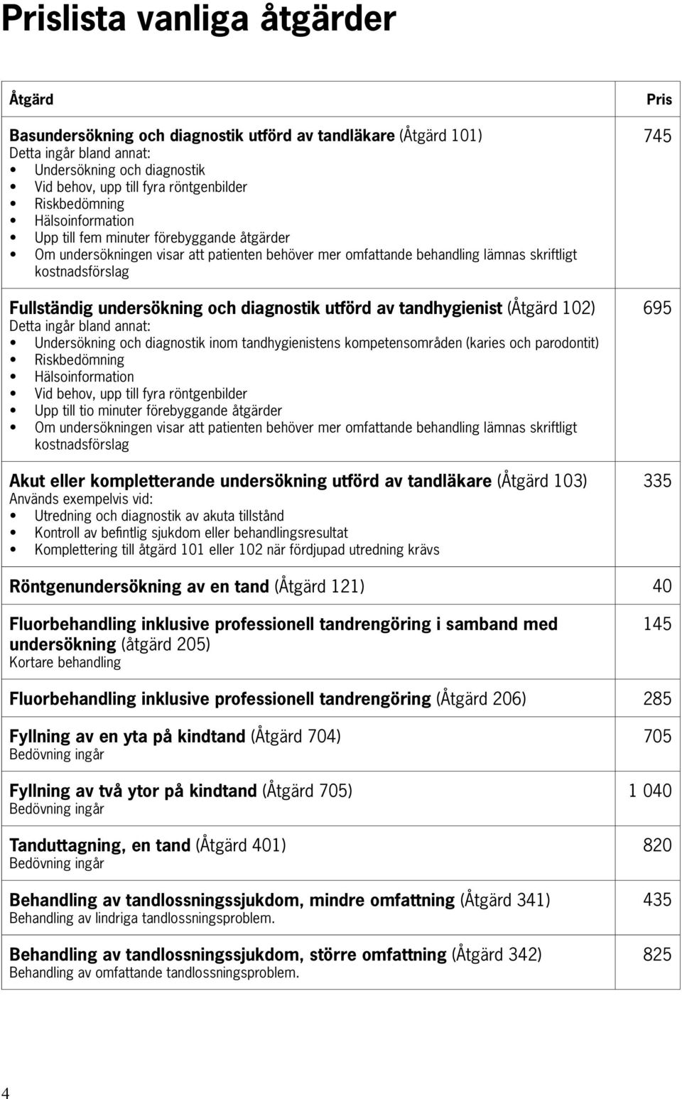 undersökning och diagnostik utförd av tandhygienist (Åtgärd 102) Detta ingår bland annat: Undersökning och diagnostik inom tandhygienistens kompetensområden (karies och parodontit) Riskbedömning