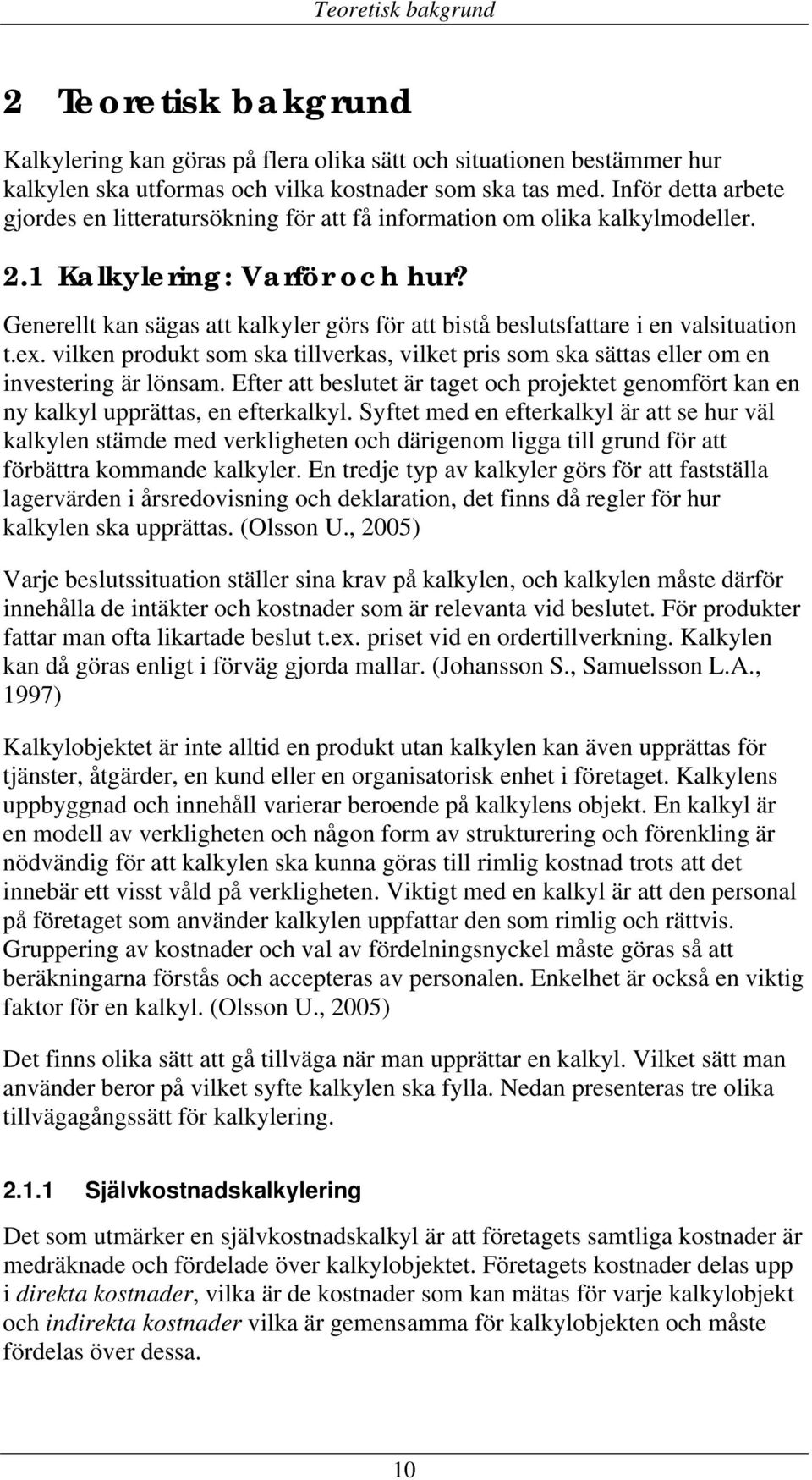 Generellt kan sägas att kalkyler görs för att bistå beslutsfattare i en valsituation t.ex. vilken produkt som ska tillverkas, vilket pris som ska sättas eller om en investering är lönsam.