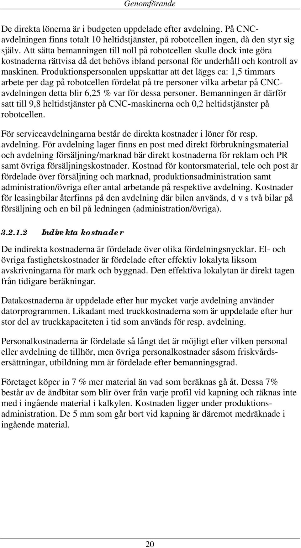 Produktionspersonalen uppskattar att det läggs ca: 1,5 timmars arbete per dag på robotcellen fördelat på tre personer vilka arbetar på CNCavdelningen detta blir 6,25 % var för dessa personer.