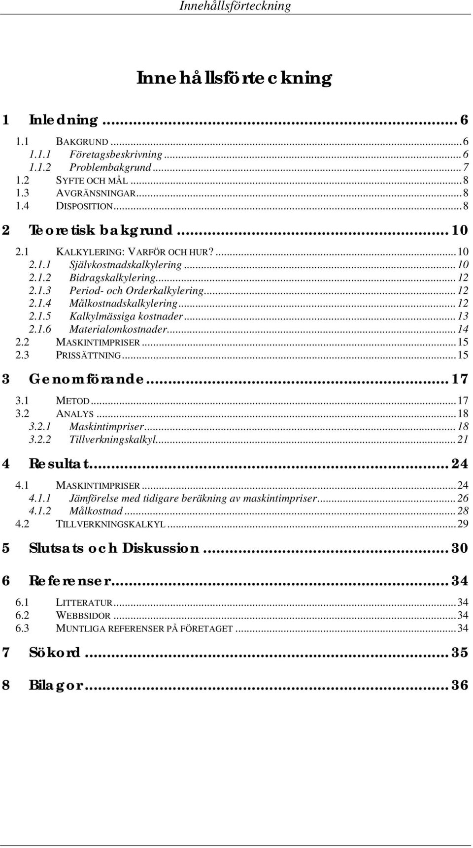 ..12 2.1.5 Kalkylmässiga kostnader...13 2.1.6 Materialomkostnader...14 2.2 MASKINTIMPRISER...15 2.3 PRISSÄTTNING...15 3 Genomförande... 17 3.1 METOD...17 3.2 ANALYS...18 3.2.1 Maskintimpriser...18 3.2.2 Tillverkningskalkyl.