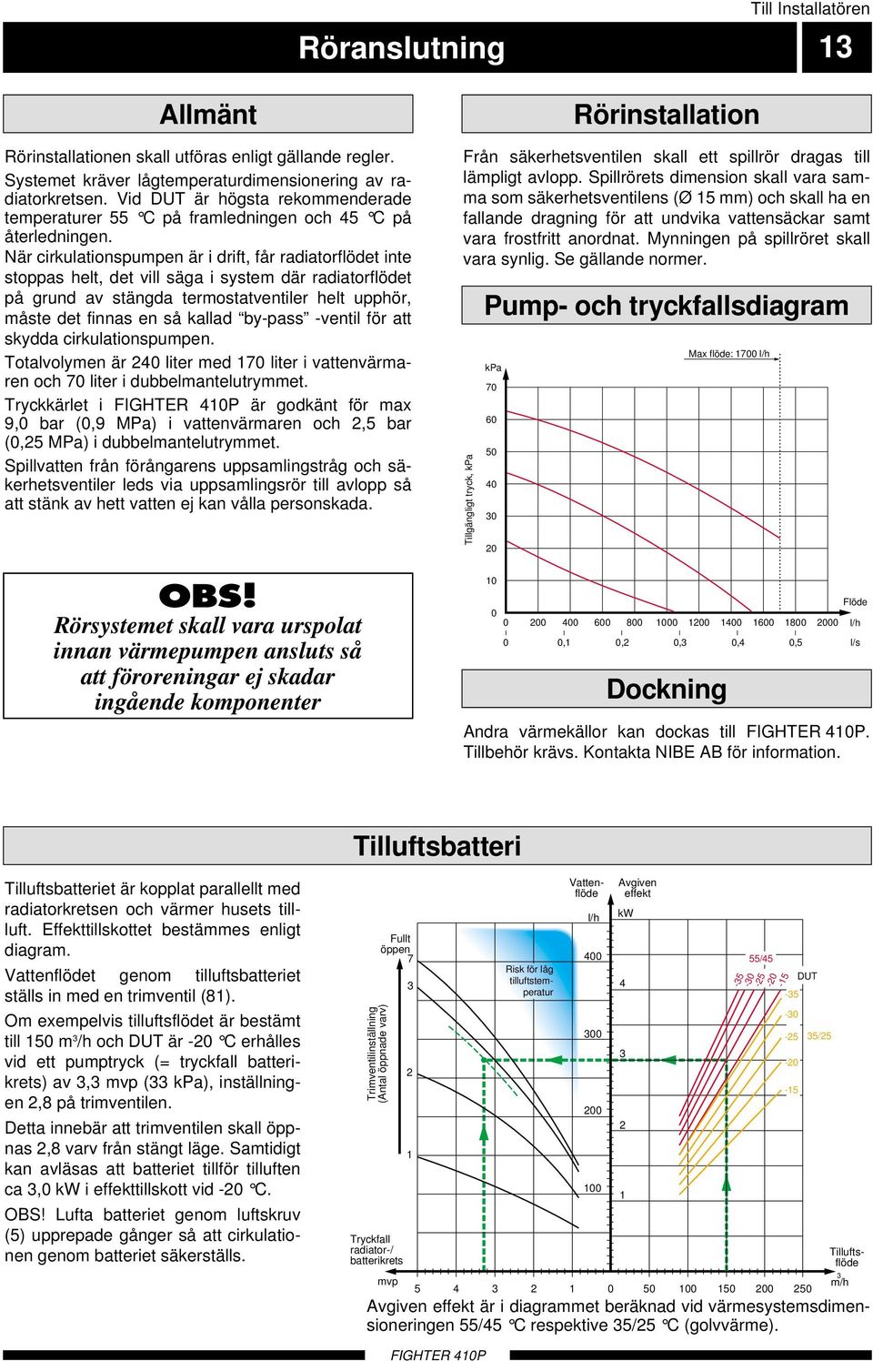 När cirkulationspumpen är i drift, får radiatorflödet inte stoppas helt, det vill säga i system där radiatorflödet på grund av stängda termostatventiler helt upphör, måste det finnas en så kallad