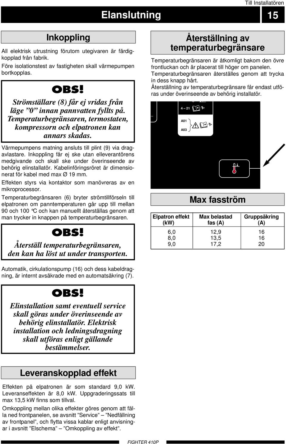 Värmepumpens matning ansluts till plint (9) via dragavlastare. Inkoppling får ej ske utan elleverantörens medgivande och skall ske under överinseende av behörig elinstallatör.