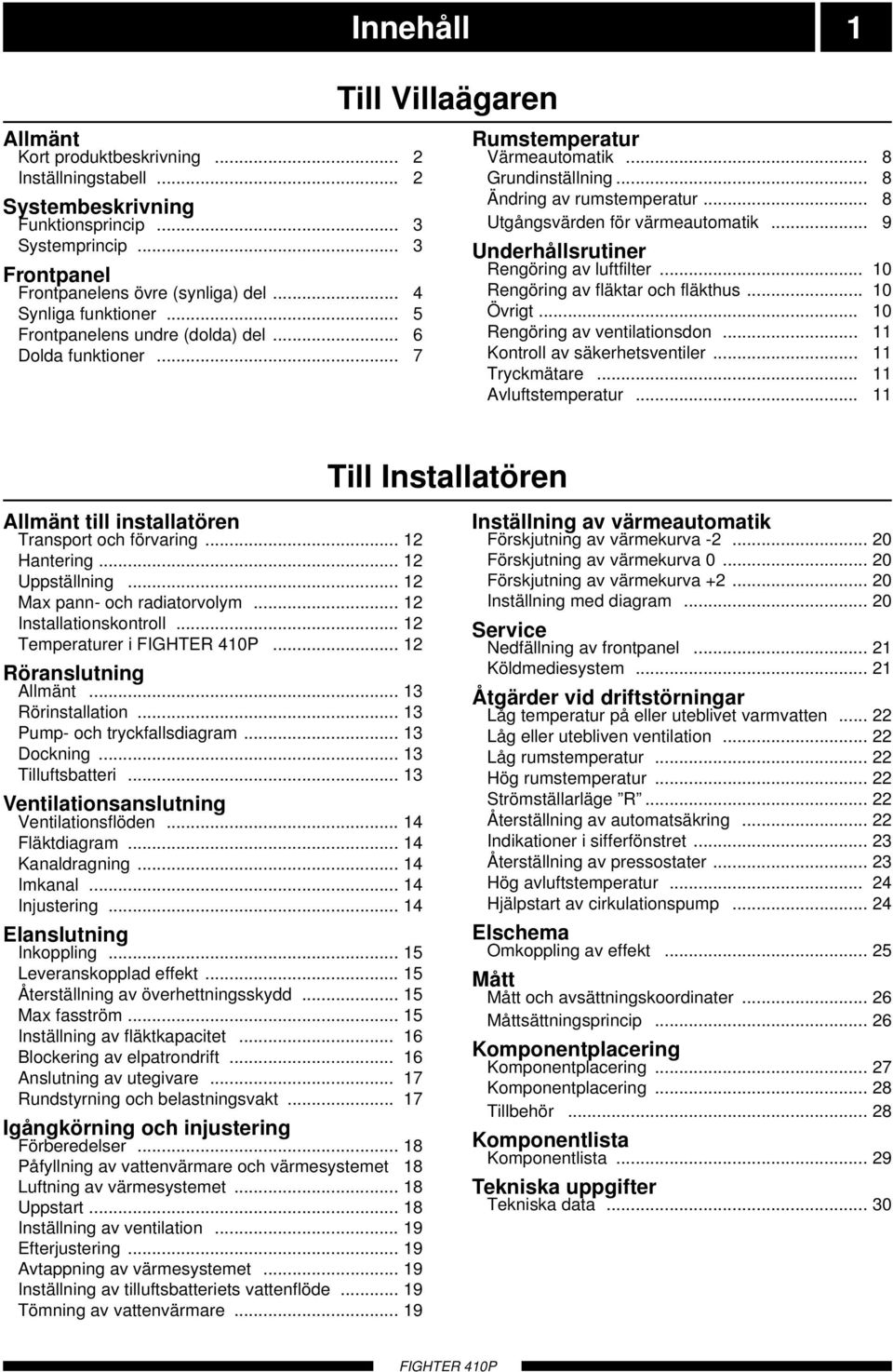 .. 8 Utgångsvärden för värmeautomatik... 9 Underhållsrutiner engöring av luftfilter... engöring av fläktar och fläkthus... Övrigt... engöring av ventilationsdon... Kontroll av säkerhetsventiler.