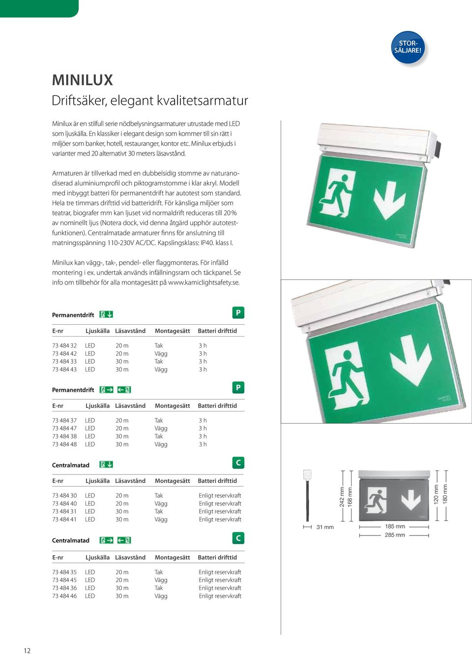 Armaturen är tillverkad med en dubbelsidig stomme av naturanodiserad aluminiumprofil och piktogramstomme i klar akryl. Modell med inbyggt batteri för permanentdrift har autotest som standard.