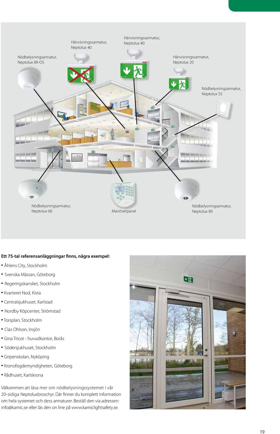 Nod, Kista Centralsjukhuset, Karlstad Nordby Köpcenter, Strömstad Torsplan, Stockholm Clas Ohlson, Insjön Gina Tricot - huvudkontor, orås Södersjukhuset, Stockholm Gripenskolan, Nyköping