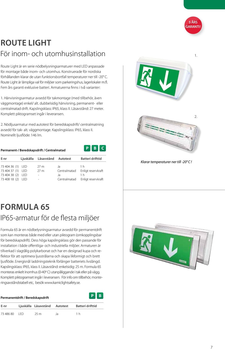 Fem års garanti exklusive batteri. Armaturerna finns i två varianter: 1. Hänvisningsarmatur avsedd för takmontage (med tillbehör, även väggmontage) enkel/ alt.