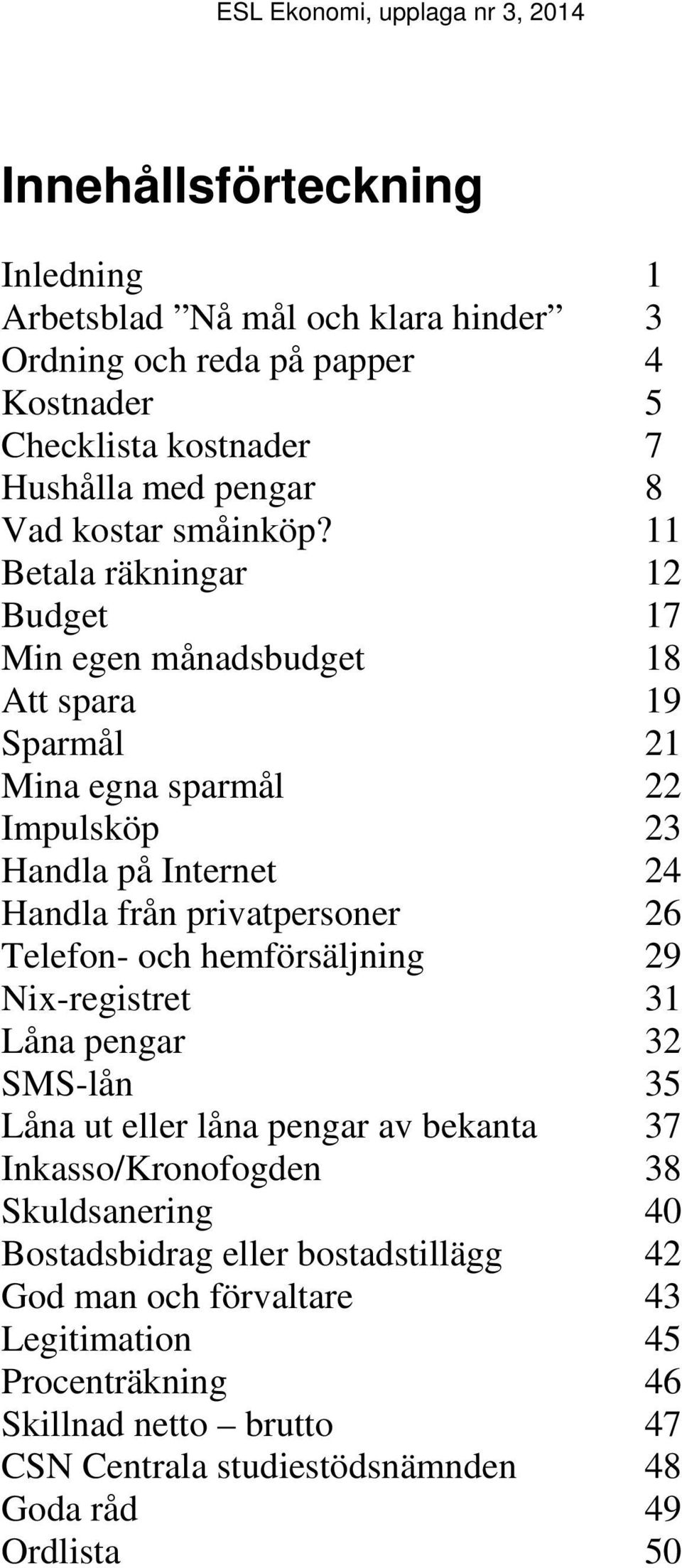 11 Betala räkningar 12 Budget 17 Min egen månadsbudget 18 Att spara 19 Sparmål 21 Mina egna sparmål 22 Impulsköp 23 Handla på Internet 24 Handla från privatpersoner 26