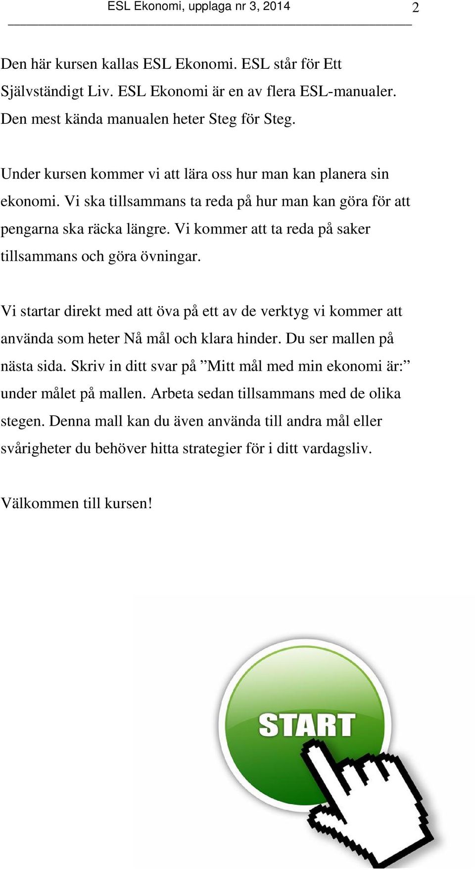 Vi kommer att ta reda på saker tillsammans och göra övningar. Vi startar direkt med att öva på ett av de verktyg vi kommer att använda som heter Nå mål och klara hinder.