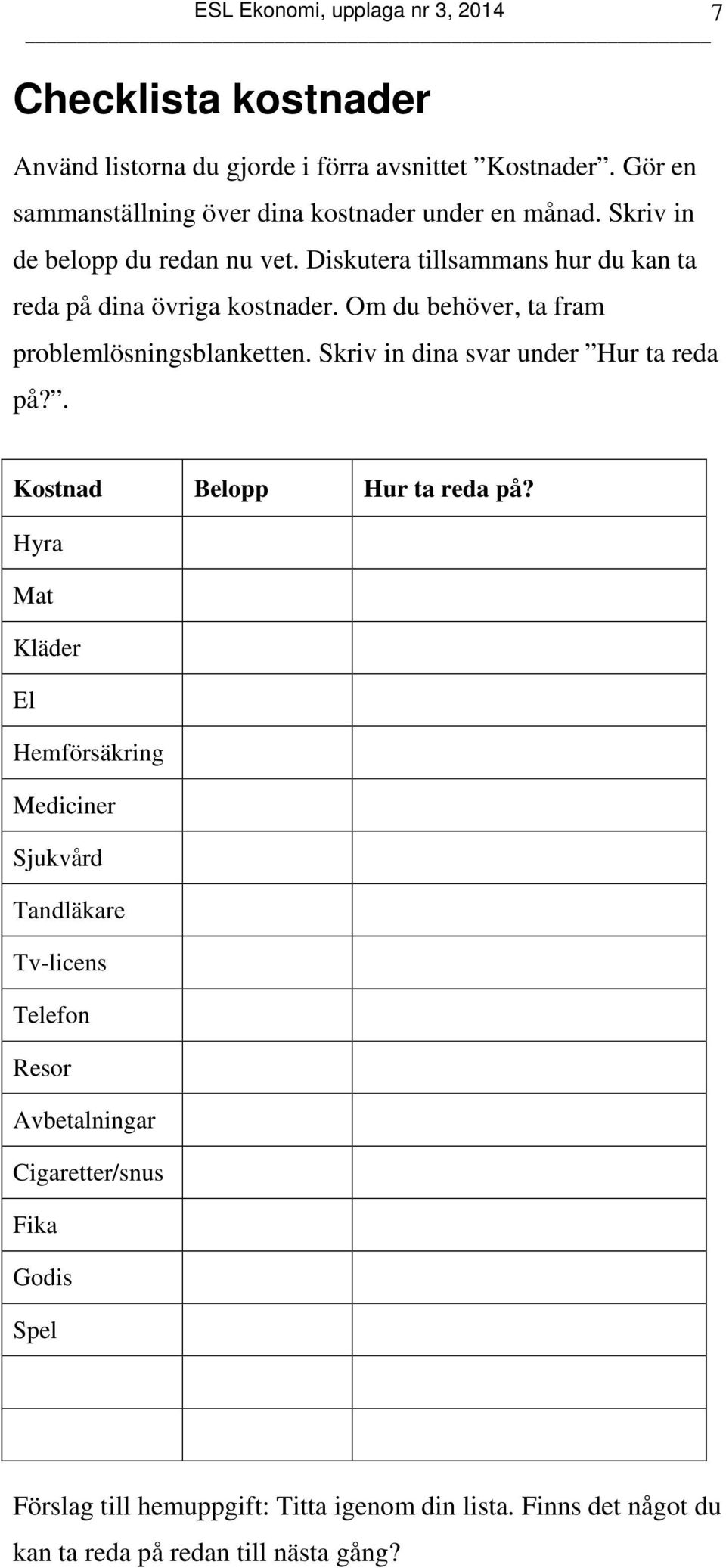 Om du behöver, ta fram problemlösningsblanketten. Skriv in dina svar under Hur ta reda på?. Kostnad Belopp Hur ta reda på?