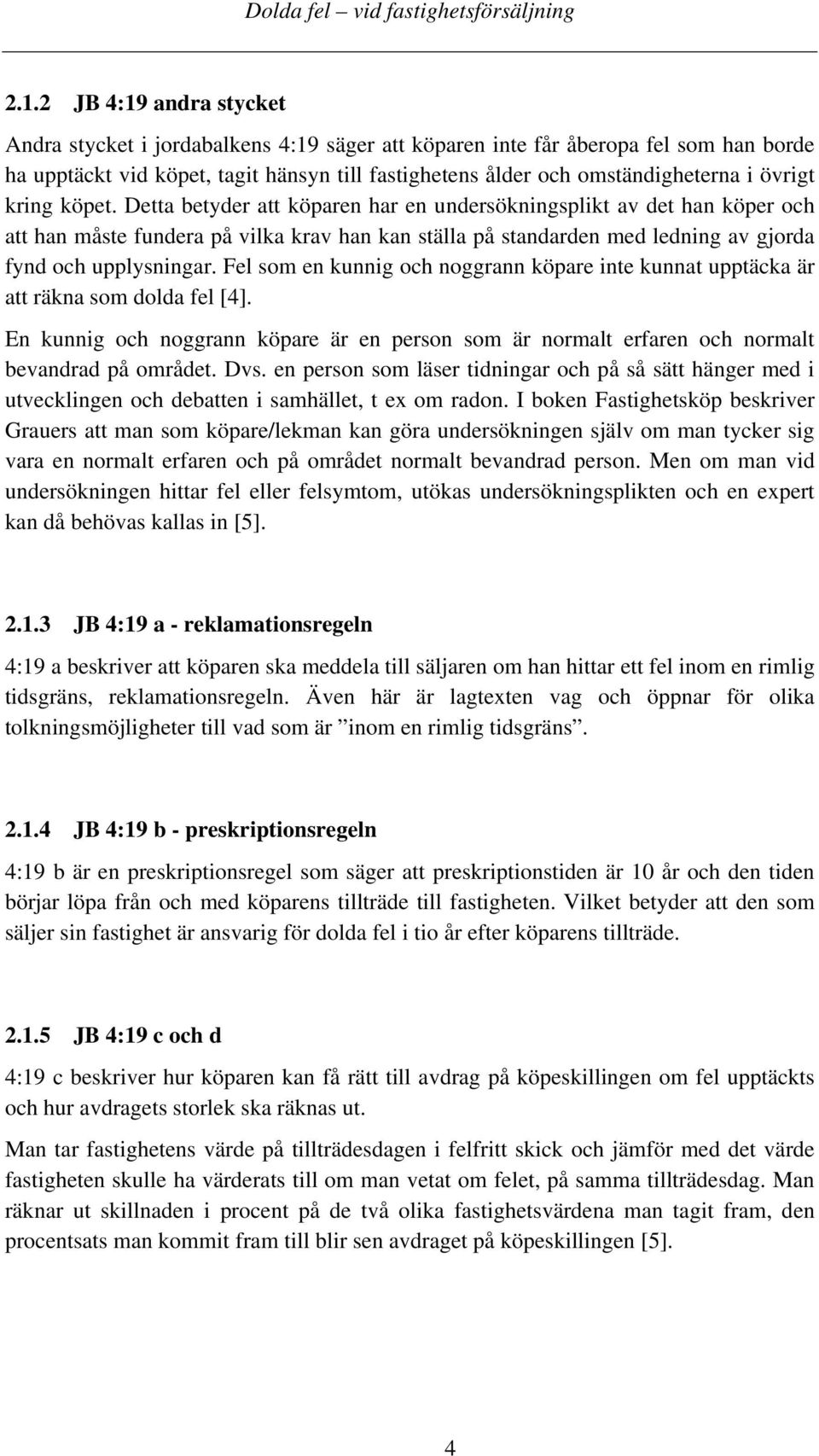 Detta betyder att köparen har en undersökningsplikt av det han köper och att han måste fundera på vilka krav han kan ställa på standarden med ledning av gjorda fynd och upplysningar.