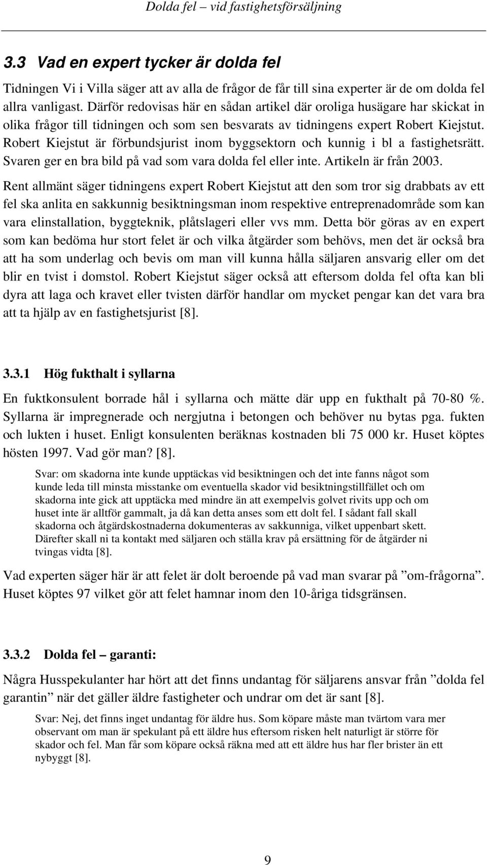 Robert Kiejstut är förbundsjurist inom byggsektorn och kunnig i bl a fastighetsrätt. Svaren ger en bra bild på vad som vara dolda fel eller inte. Artikeln är från 2003.