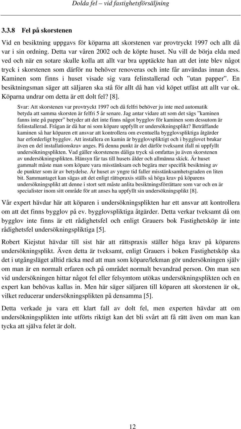 Kaminen som finns i huset visade sig vara felinstallerad och utan papper. En besiktningsman säger att säljaren ska stå för allt då han vid köpet utfäst att allt var ok.