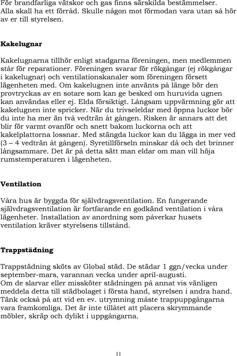 Föreningen svarar för rökgångar (ej rökgångar i kakelugnar) och ventilationskanaler som föreningen försett lägenheten med.