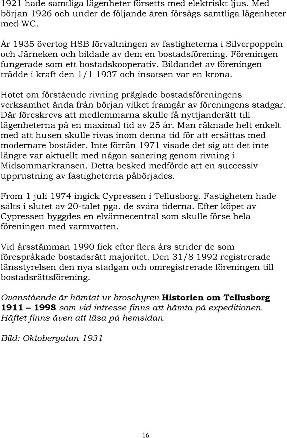 Bildandet av föreningen trädde i kraft den 1/1 1937 och insatsen var en krona.