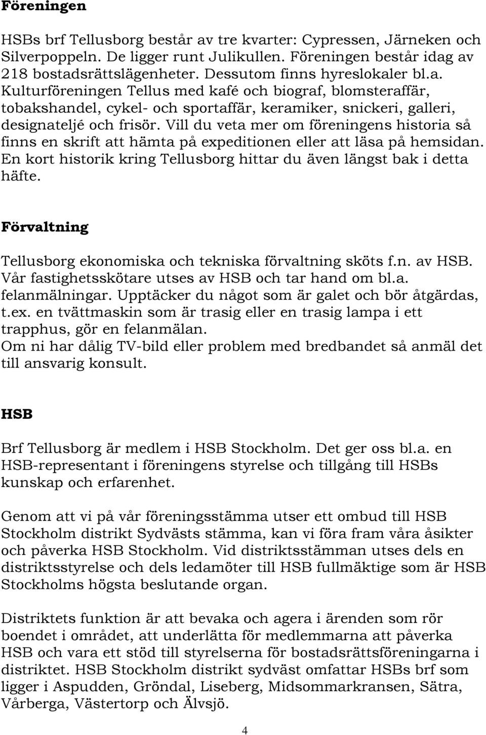 Vill du veta mer om föreningens historia så finns en skrift att hämta på expeditionen eller att läsa på hemsidan. En kort historik kring Tellusborg hittar du även längst bak i detta häfte.