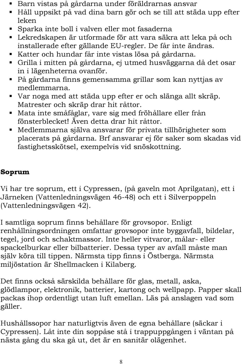 Grilla i mitten på gårdarna, ej utmed husväggarna då det osar in i lägenheterna ovanför. På gårdarna finns gemensamma grillar som kan nyttjas av medlemmarna.