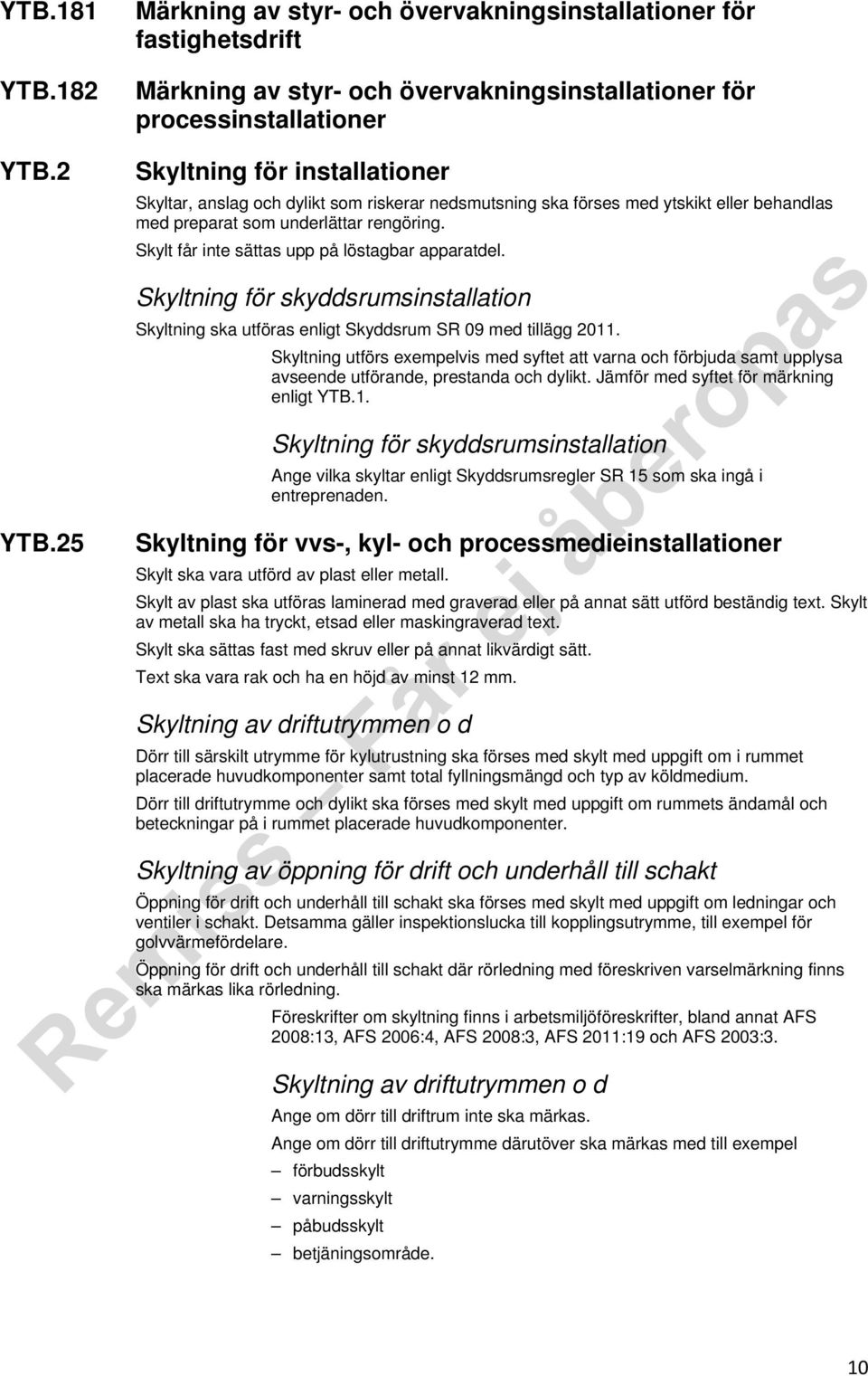 Skylt får inte sättas upp på löstagbar apparatdel. Skyltning för skyddsrumsinstallation Skyltning ska utföras enligt Skyddsrum SR 09 med tillägg 2011.