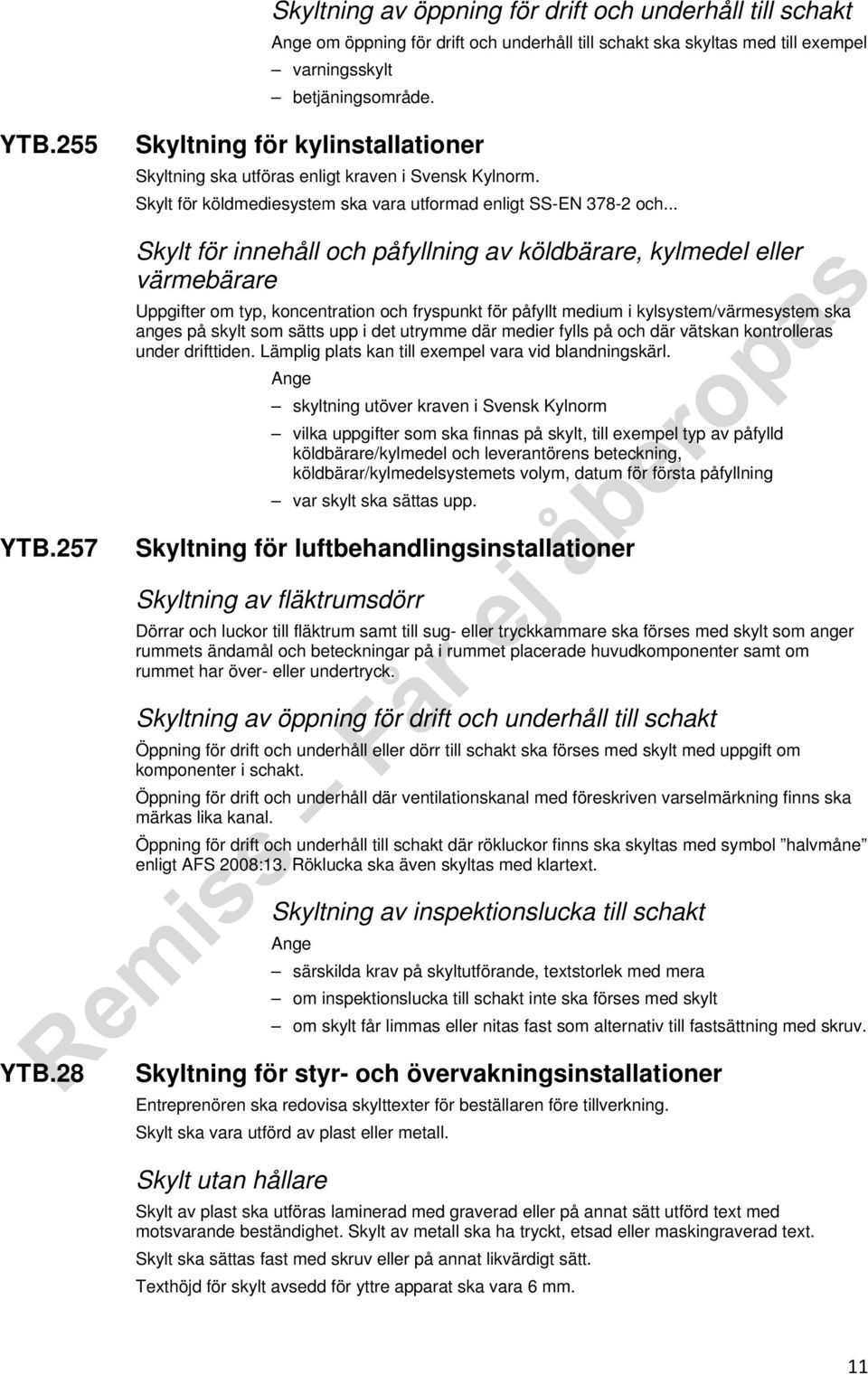 .. Skylt för innehåll och påfyllning av köldbärare, kylmedel eller värmebärare Uppgifter om typ, koncentration och fryspunkt för påfyllt medium i kylsystem/värmesystem ska anges på skylt som sätts