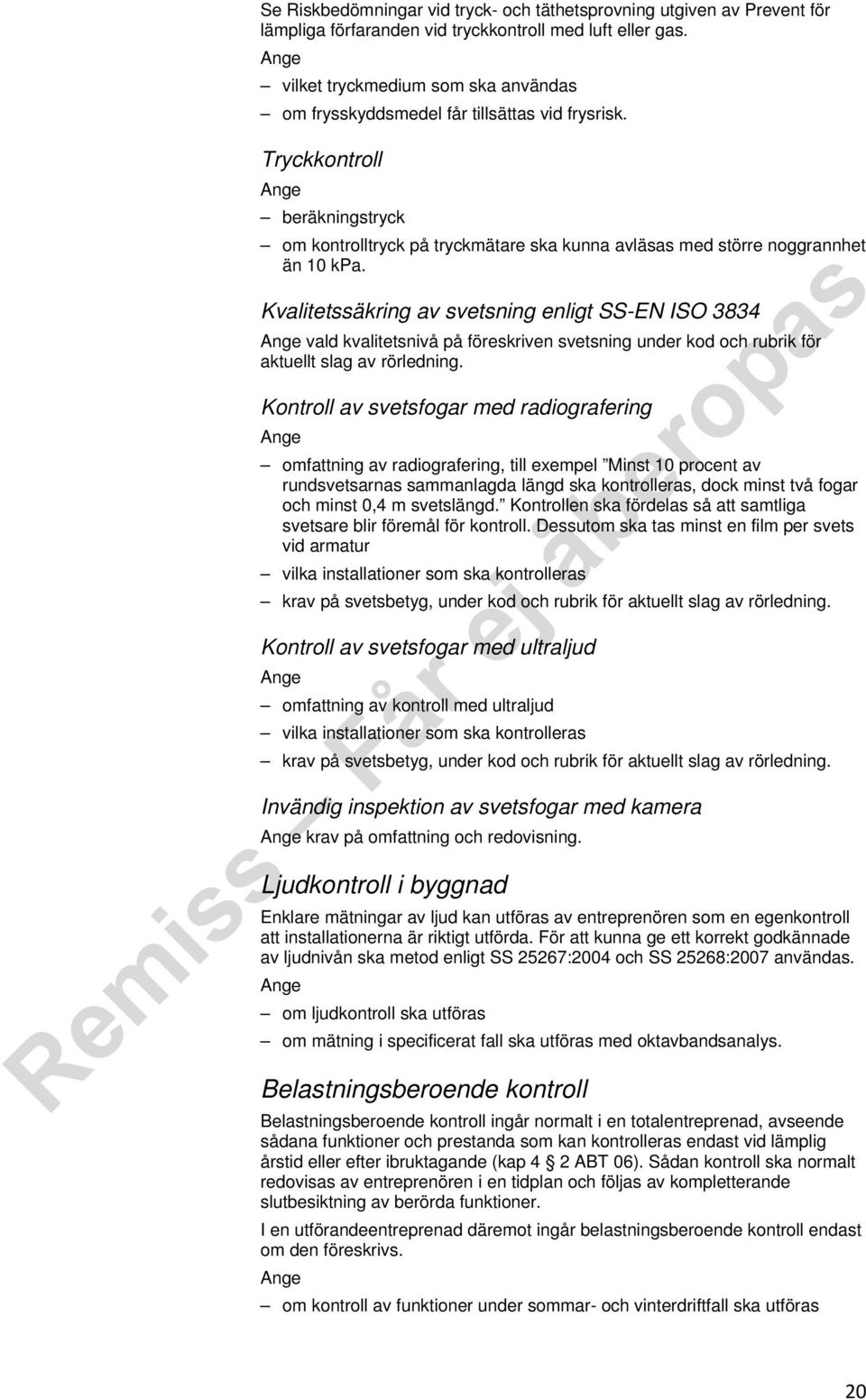 Kvalitetssäkring av svetsning enligt SS-EN ISO 3834 vald kvalitetsnivå på föreskriven svetsning under kod och rubrik för aktuellt slag av rörledning.