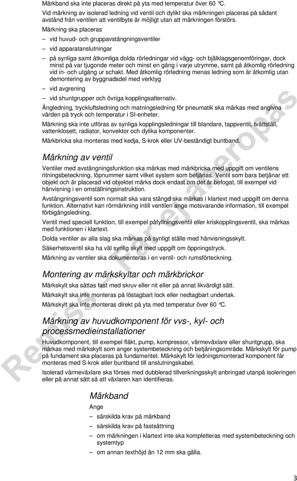 Märkning ska placeras vid huvud- och gruppavstängningsventiler vid apparatanslutningar på synliga samt åtkomliga dolda rörledningar vid vägg- och bjälklagsgenomföringar, dock minst på var tjugonde