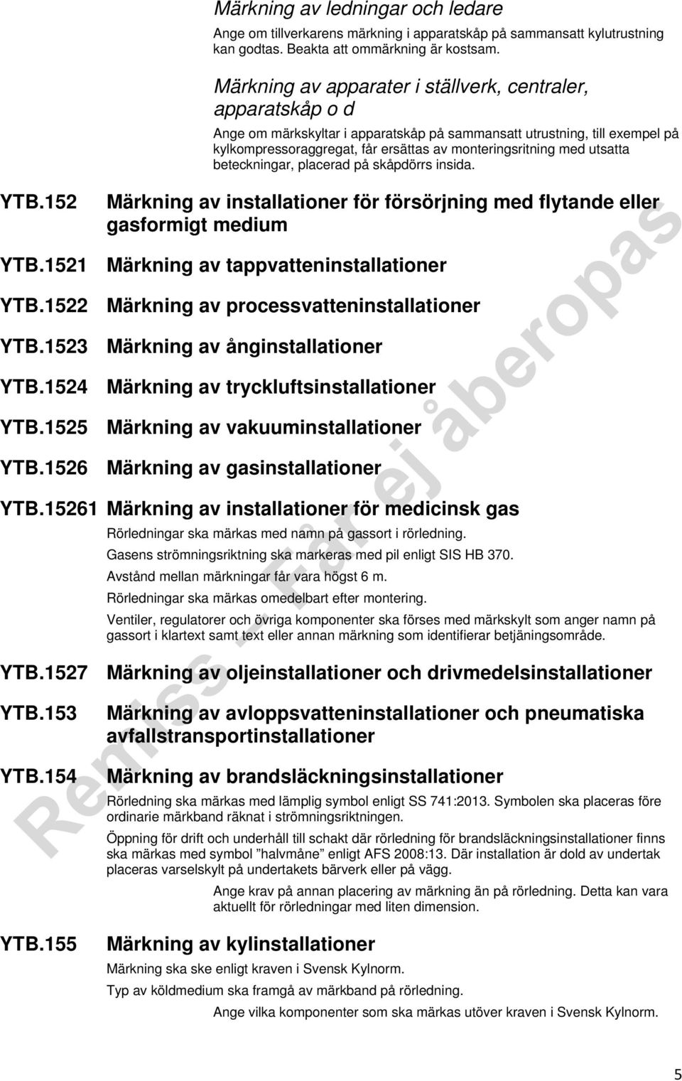 utsatta beteckningar, placerad på skåpdörrs insida. Märkning av installationer för försörjning med flytande eller gasformigt medium YTB.1521 Märkning av tappvatteninstallationer YTB.