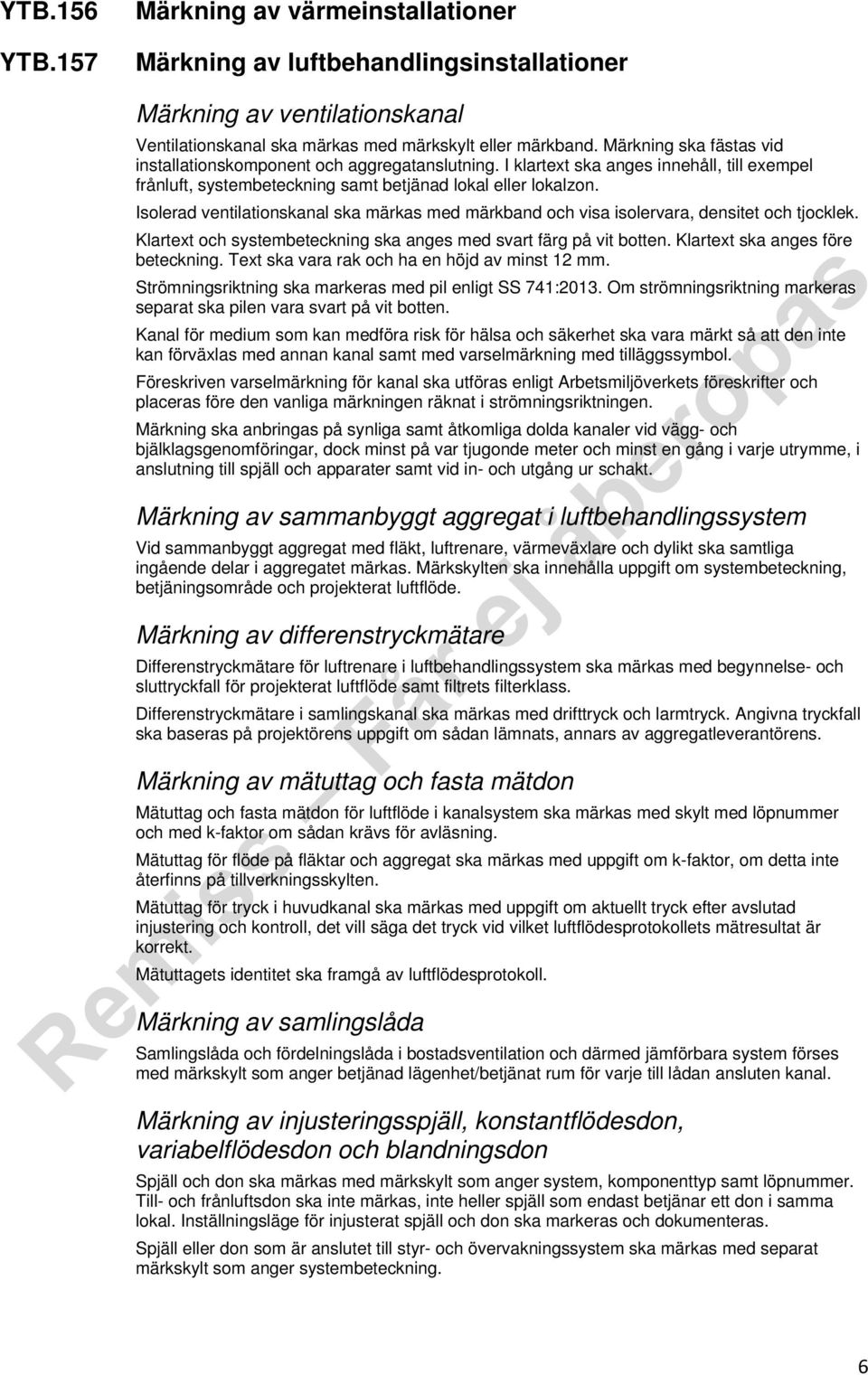 Isolerad ventilationskanal ska märkas med märkband och visa isolervara, densitet och tjocklek. Klartext och systembeteckning ska anges med svart färg på vit botten. Klartext ska anges före beteckning.