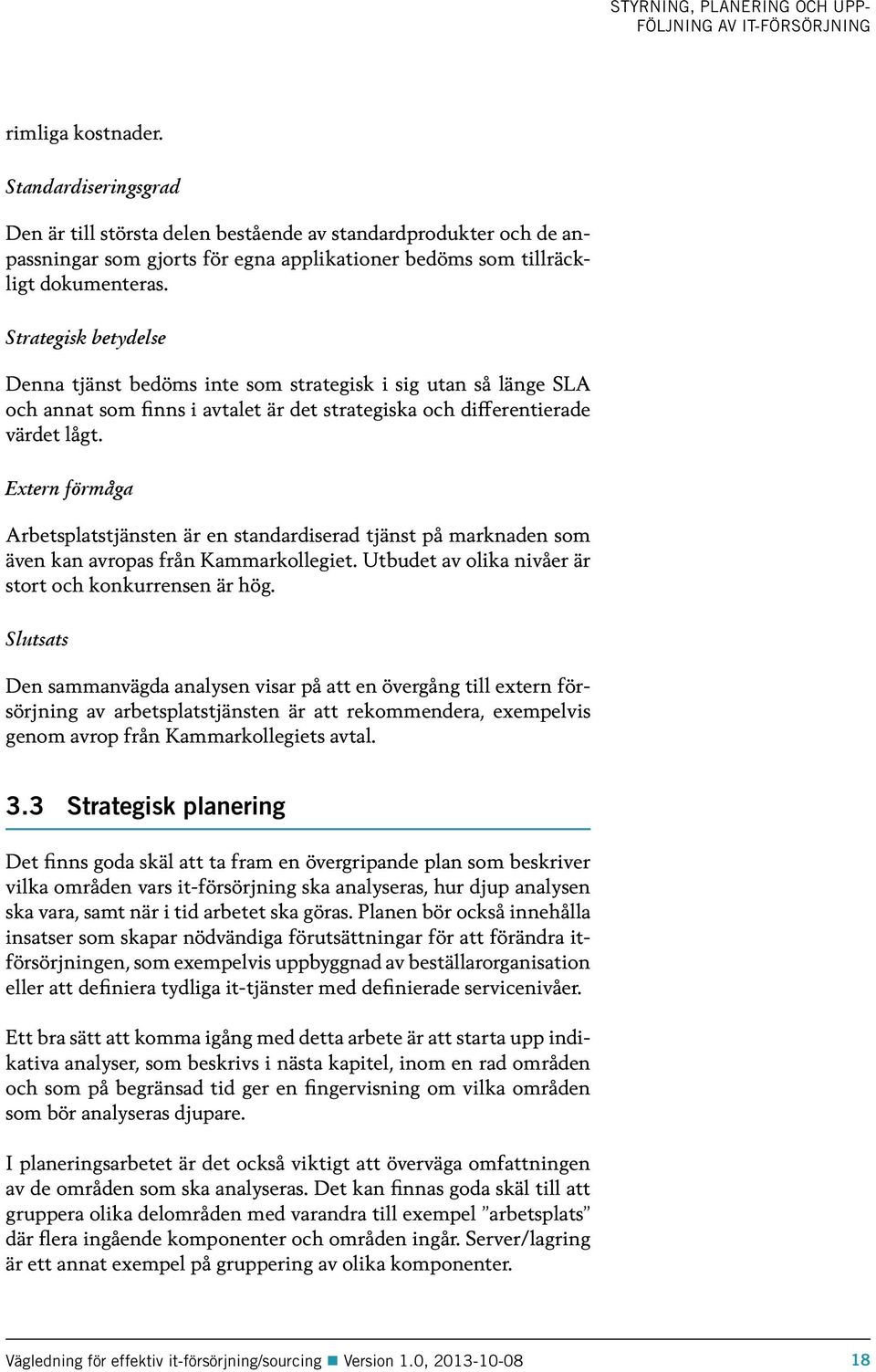 Strategisk betydelse Denna tjänst bedöms inte som strategisk i sig utan så länge SLA och annat som finns i avtalet är det strategiska och differentierade värdet lågt.