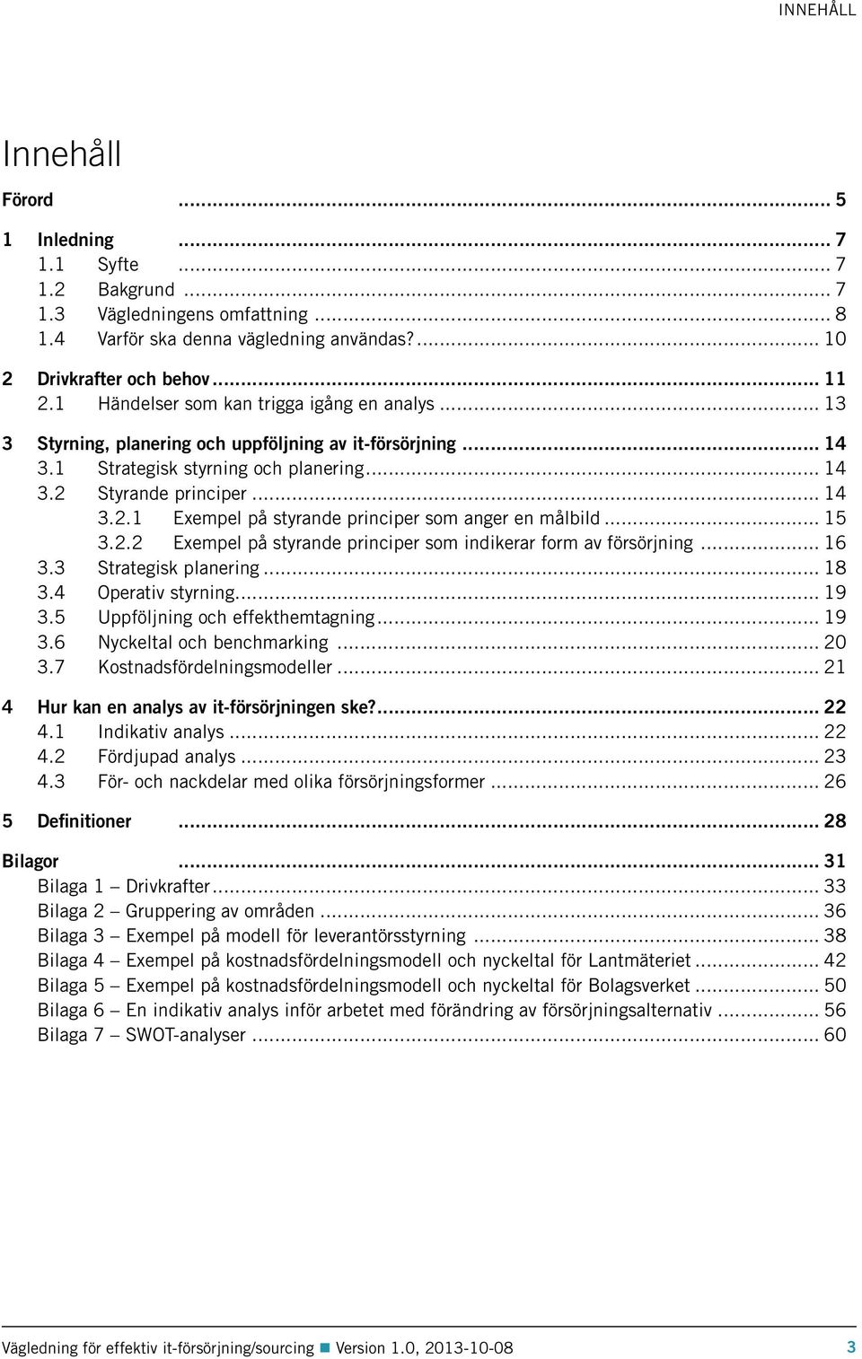 Styrande principer... 14 3.2.1 Exempel på styrande principer som anger en målbild... 15 3.2.2 Exempel på styrande principer som indikerar form av försörjning... 16 3.3 Strategisk planering... 18 3.