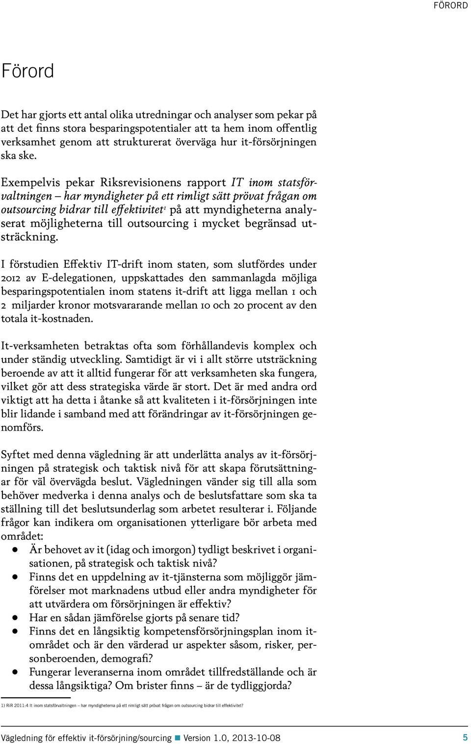 Exempelvis pekar Riksrevisionens rapport IT inom statsförvaltningen har myndigheter på ett rimligt sätt prövat frågan om outsourcing bidrar till effektivitet 1 på att myndigheterna analyserat