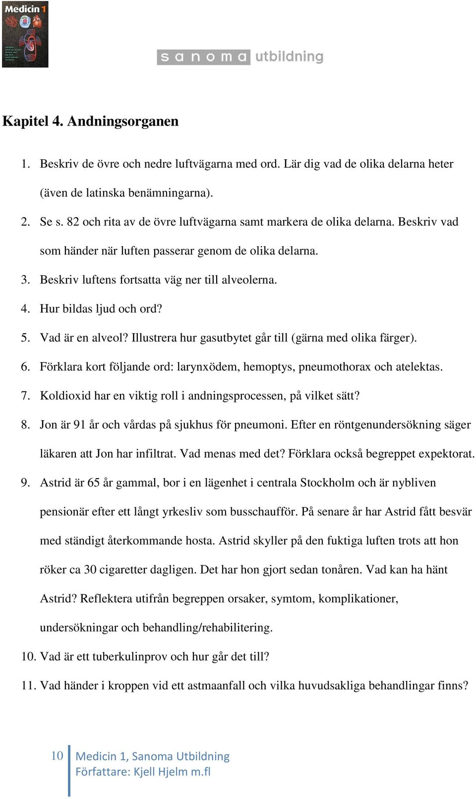 Hur bildas ljud och ord? 5. Vad är en alveol? Illustrera hur gasutbytet går till (gärna med olika färger). 6. Förklara kort följande ord: larynxödem, hemoptys, pneumothorax och atelektas. 7.