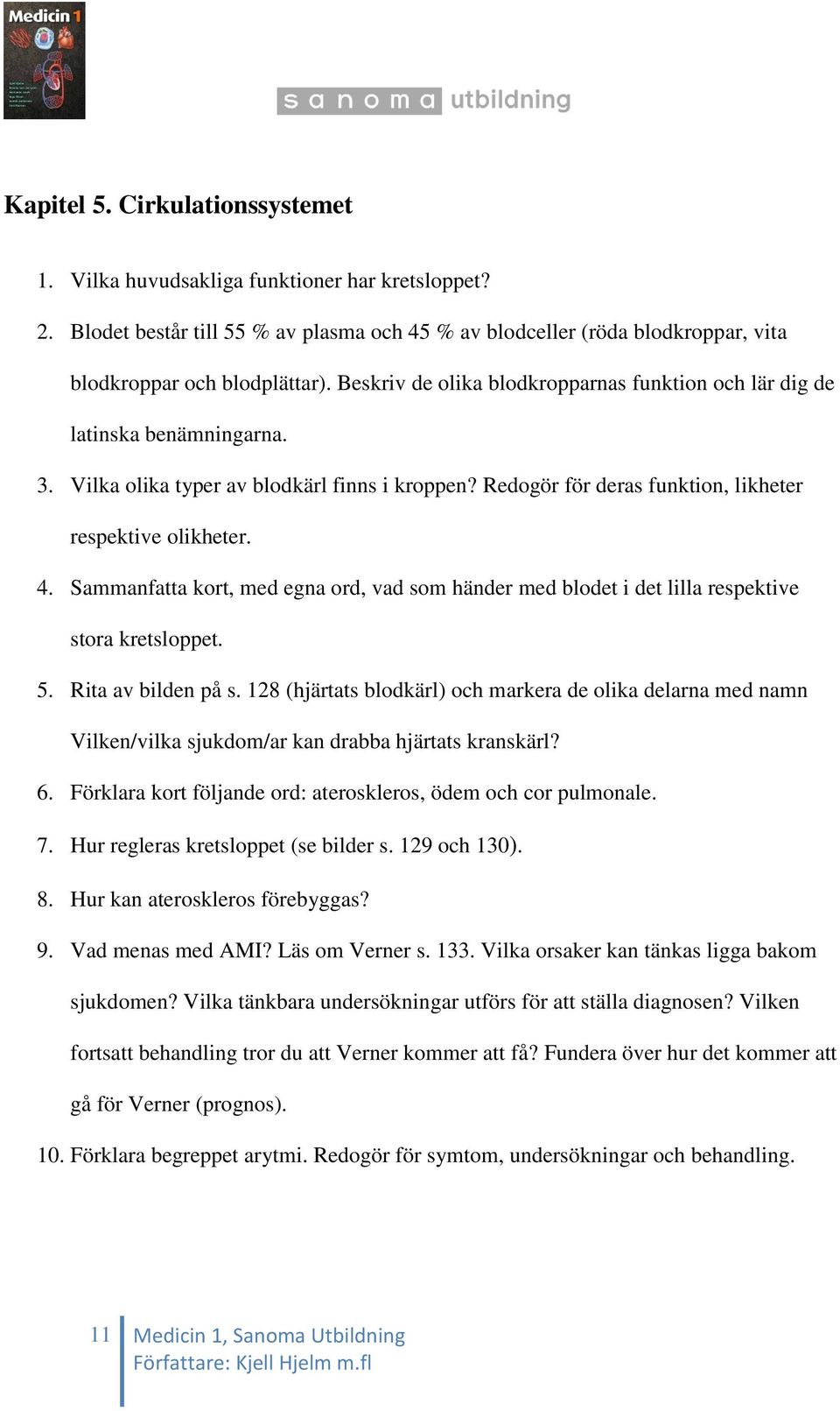 Sammanfatta kort, med egna ord, vad som händer med blodet i det lilla respektive stora kretsloppet. 5. Rita av bilden på s.