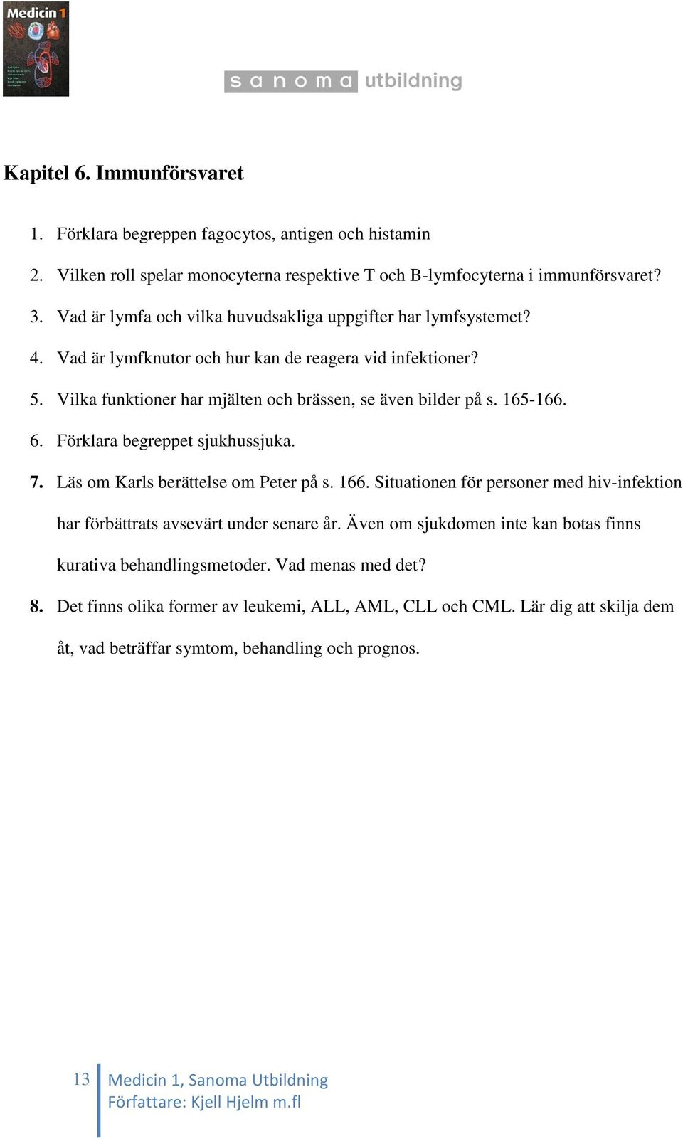 165-166. 6. Förklara begreppet sjukhussjuka. 7. Läs om Karls berättelse om Peter på s. 166. Situationen för personer med hiv-infektion har förbättrats avsevärt under senare år.