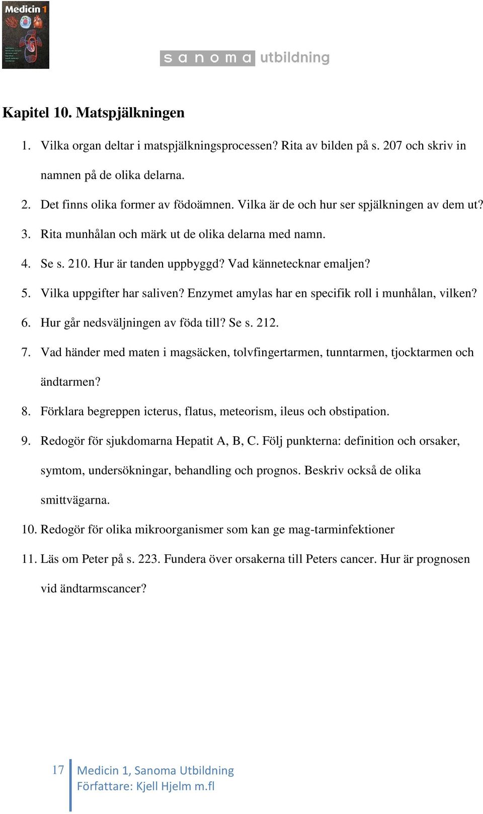 Enzymet amylas har en specifik roll i munhålan, vilken? 6. Hur går nedsväljningen av föda till? Se s. 212. 7. Vad händer med maten i magsäcken, tolvfingertarmen, tunntarmen, tjocktarmen och ändtarmen?