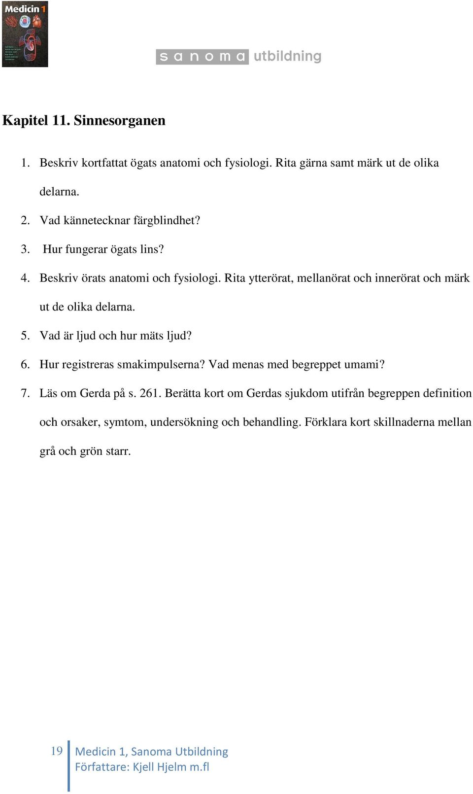 Vad är ljud och hur mäts ljud? 6. Hur registreras smakimpulserna? Vad menas med begreppet umami? 7. Läs om Gerda på s. 261.